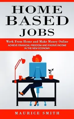 Locuri de muncă la domiciliu: Lucrează de acasă și câștigă bani online (Obține libertate financiară și venituri pasive în noua economie) - Home Based Jobs: Work From Home and Make Money Online (Achieve Financial Freedom and Passive Income in the New Economy)