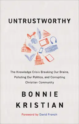 Untrustworthy: Criza cunoașterii care ne distruge creierele, ne poluează politica și corupe comunitatea creștină: The Knowledge Crisis Breaking Our Brains, Polluting Our Politics, and Corrupting Christian Community - Untrustworthy: The Knowledge Crisis Breaking Our Brains, Polluting Our Politics, and Corrupting Christian Community
