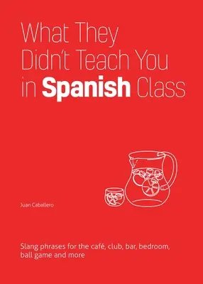 Ce nu v-au învățat la ora de spaniolă: Expresii argotice pentru cafenea, club, bar, dormitor, meci de baseball și multe altele - What They Didn't Teach You in Spanish Class: Slang Phrases for the Cafe, Club, Bar, Bedroom, Ball Game and More