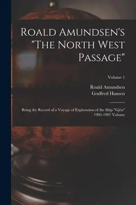 Roald Amundsen's The North West Passage: Being the Record of a Voyage of Exploration of the Ship Gja 1903-1907 Volume; Volume 1