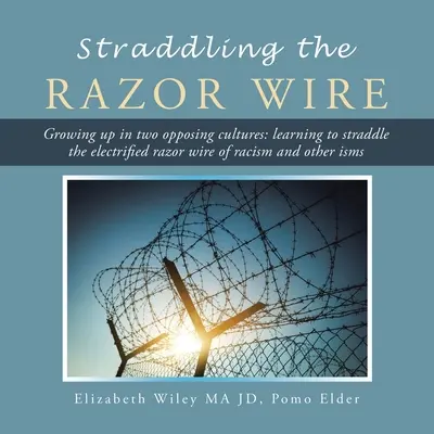 Straddling the Razor Wire: Growing up in Two Opposing Cultures: Learning to Straddle the Electrified Razor Wire of Racism and Other Isms