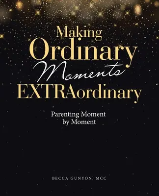 A face momentele obișnuite extraordinare: Parentingul clipă de clipă - Making Ordinary Moments Extraordinary: Parenting Moment by Moment