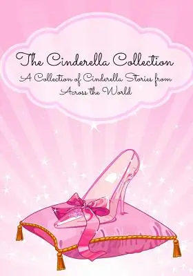 Colecția Cenușăreasa: O colecție de povești cu Cenușărese din întreaga lume - The Cinderella Collection: A Collection of Cinderella Stories from Across the World