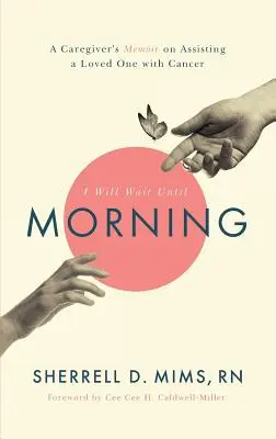 Voi aștepta până dimineață: Memoriile unui îngrijitor care asistă o persoană iubită bolnavă de cancer: A Caregiver's Memoir on Assisting a Loved One with Cancer - I Will Wait Until Morning: A Caregiver's Memoir on Assisting a Loved One with Cancer