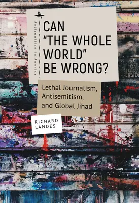Poate greși lumea întreagă? Jurnalismul letal, antisemitismul și jihadul global - Can The Whole World Be Wrong?: Lethal Journalism, Antisemitism, and Global Jihad