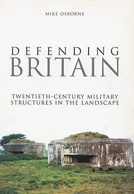 Apărarea Marii Britanii: Structurile militare din secolul al XX-lea în peisaj - Defending Britain: Twentieth-Century Military Structures in the Landscape