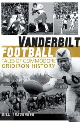 Vanderbilt Football: Povești din istoria Commodore Gridiron - Vanderbilt Football: Tales of Commodore Gridiron History