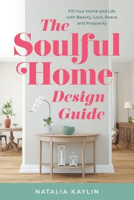 The Soulful Home Design Guide: Umple-ți casa și viața cu frumusețe, iubire, pace și prosperitate - The Soulful Home Design Guide: Fill Your Home and Life with Beauty, Love, Peace, and Prosperity