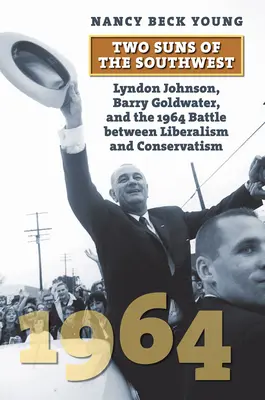 Doi sori din sud-vest: Lyndon Johnson, Barry Goldwater și lupta din 1964 între liberalism și conservatorism - Two Suns of the Southwest: Lyndon Johnson, Barry Goldwater, and the 1964 Battle Between Liberalism and Conservatism