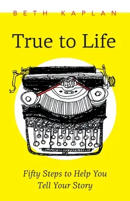 True to Life: Cincizeci de pași pentru a te ajuta să-ți scrii povestea - True to Life: Fifty Steps to Help You Write Your Story