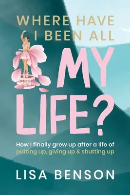 Unde am fost toată viața mea: Cum am crescut în cele din urmă după o viață de a pune în sus, renunțând și tăcând - Where have I been all my life: How I Finally grew up after a life of putting up, giving up and shutting up
