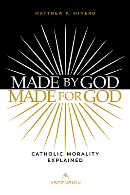 Făcut de Dumnezeu, făcut pentru Dumnezeu: Moralitatea catolică explicată - Made by God, Made for God: Catholic Morality Explained