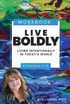 Cartea de lucru Live Boldly Episoadele 1-15: Trăind intenționat în lumea de azi - Live Boldly Workbook Episodes 1-15: Living Intentionally in Today's World