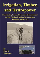 Irigații, lemn și hidroenergie: negocierea dezvoltării resurselor naturale în Rezervația indiană Flathead, Montana, 1904-1945 - Irrigation, Timber, and Hydropower: Negotiating Natural Resource Development on the Flathead Indian Reservation, Montana, 1904-1945