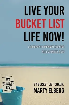 Trăiește-ți acum viața din Bucket List: O foaie de parcurs către fericire începând cu 6 minute pe zi - Live Your Bucket List Life Now: A Roadmap to Happiness Starting with 6 Minutes a Day
