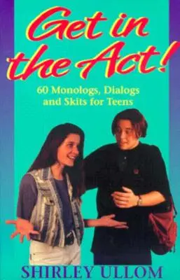 Get in the Act! Sixty Monologs, Dialogs, and Skits for Teens - Get in the Act!: Sixty Monologs, Dialogs, and Skits for Teens