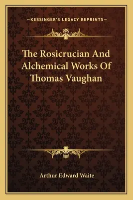 Lucrările rosicruciene și alchimice ale lui Thomas Vaughan - The Rosicrucian and Alchemical Works of Thomas Vaughan