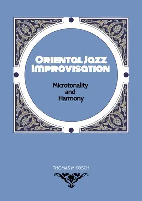 Improvizația jazzului oriental - microtonalitate și armonie: Angajarea scalelor și modurilor Makam turcesc, Maqam arab și Raga din nordul Indiei - Oriental Jazz Improvisation - Microtonality and Harmony: Employing Turkish Makam, Arabic Maqam & Northern Indian Raga Scales and Modes