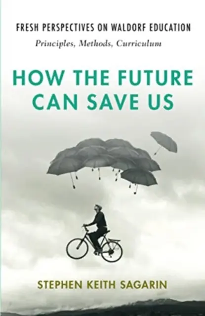 Cum ne poate salva viitorul: Perspective noi asupra educației Waldorf: Principii, metode, curriculum - How the Future Can Save Us: Fresh Perspectives on Waldorf Education: Principles, Methods, Curriculum