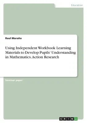 Utilizarea materialelor de învățare din caiete independente pentru a dezvolta înțelegerea elevilor în matematică. Cercetare prin acțiune - Using Independent Workbook Learning Materials to Develop Pupils' Understanding in Mathematics. Action Research