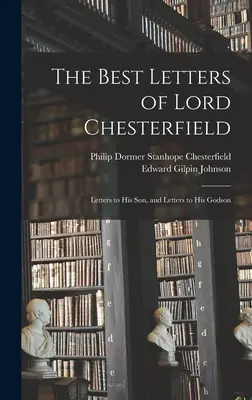 Cele mai bune scrisori ale lordului Chesterfield; scrisori către fiul său și scrisori către finul său - The Best Letters of Lord Chesterfield; Letters to his Son, and Letters to his Godson
