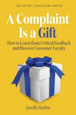 O plângere este un dar, ediția a 3-a: Cum să înveți din feedback-ul critic și să recâștigi loialitatea clienților - A Complaint Is a Gift, 3rd Edition: How to Learn from Critical Feedback and Recover Customer Loyalty