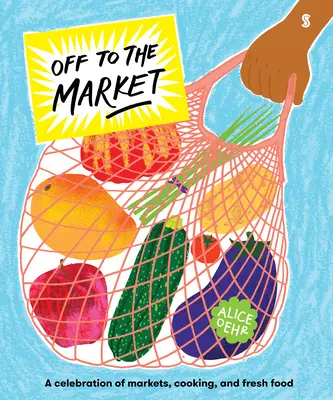 Off to the Market: O celebrare a piețelor, a gătitului și a alimentelor proaspete - Off to the Market: A Celebration of Markets, Cooking, and Fresh Food