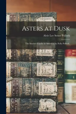 Asters at Dusk; the Smelser Family in America, de Polly Pollock. - Asters at Dusk; the Smelser Family in America, by Polly Pollock.