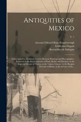 Antichități din Mexic: Comprising Fac-similes of Ancient Mexican Paintings and Hieroglyphics, Preserved in the Royal Libraries of Paris, Berl - Antiquities of Mexico: Comprising Fac-similes of Ancient Mexican Paintings and Hieroglyphics, Preserved in the Royal Libraries of Paris, Berl