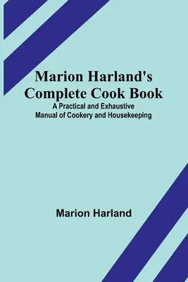 Marion Harland's Complete Cook Book; Un manual practic și exhaustiv de gătit și menaj - Marion Harland's Complete Cook Book; A Practical and Exhaustive Manual of Cookery and Housekeeping