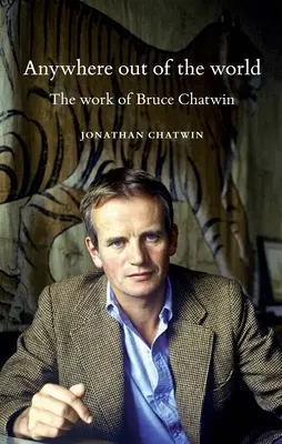 Anywhere Out of the World: Opera lui Bruce Chatwin - Anywhere Out of the World: The Work of Bruce Chatwin