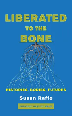 Liberated to the Bone: Istorii. Bodies. Futures. - Liberated to the Bone: Histories. Bodies. Futures.