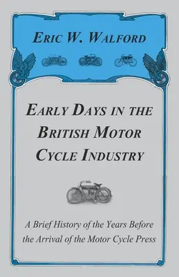 Early Days in the British Motor Cycle Industry - O scurtă istorie a anilor dinaintea sosirii presei de motociclete - Early Days in the British Motor Cycle Industry - A Brief History of the Years Before the Arrival of the Motor Cycle Press