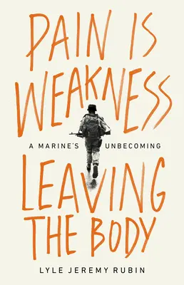 Durerea este slăbiciunea care părăsește corpul: Devenirea unui pușcaș marin - Pain Is Weakness Leaving the Body: A Marine's Unbecoming