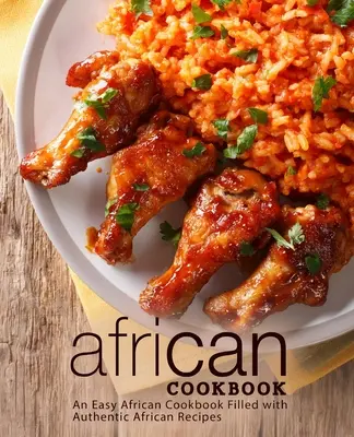 Carte de bucate africane: O carte de bucate africană ușoară, plină cu rețete africane autentice (ediția a 2-a) - African Cookbook: An Easy African Cookbook Filled with Authentic African Recipes (2nd Edition)