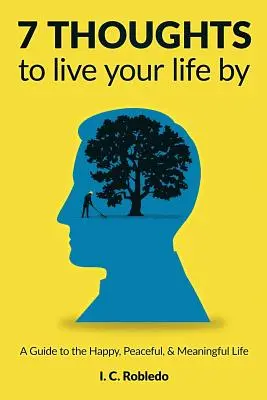 7 Thoughts to Live Your Life By: A Guide to the Happy, Peaceful, & Meaningful Life (Ghid pentru o viață fericită, liniștită și plină de sens) - 7 Thoughts to Live Your Life By: A Guide to the Happy, Peaceful, & Meaningful Life