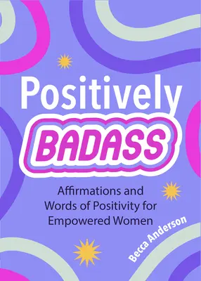 Positively Badass: Afirmații și cuvinte de pozitivitate pentru femei puternice (Cadou pentru femei) - Positively Badass: Affirmations and Words of Positivity for Empowered Women (Gift for Women)