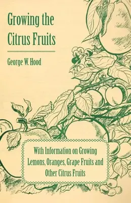 Cultivarea citricelor - Cu informații despre cultivarea lămâilor, portocalelor, fructelor de struguri și a altor citrice - Growing the Citrus Fruits - With Information on Growing Lemons, Oranges, Grape Fruits and Other Citrus Fruits
