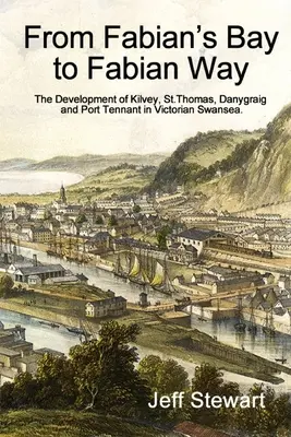 De la Fabian's Bay la Fabian Way: Thomas, Danygraig și Port Tennant în Swansea victoriană - From Fabian's Bay to Fabian Way: The Development of Kilvey, St. Thomas, Danygraig, and Port Tennant in Victorian Swansea