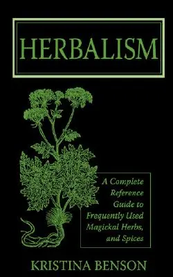 Herbalism: Un ghid complet de referință pentru ierburile și condimentele magice frecvent utilizate - Herbalism: A Complete Reference Guide to Frequently Used Magickal Herbs, and Spices