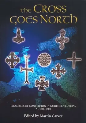 Crucea merge spre nord: Procese de convertire în Europa de Nord, 300-1300 AD - The Cross Goes North: Processes of Conversion in Northern Europe, Ad 300-1300