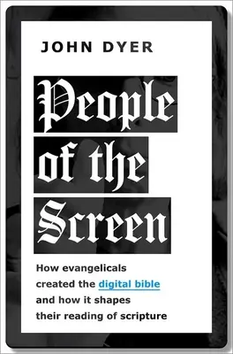 People of the Screen (Oamenii ecranului): Cum au creat evanghelicii Biblia digitală și cum le influențează aceasta lectura Scripturii - People of the Screen: How Evangelicals Created the Digital Bible and How It Shapes Their Reading of Scripture