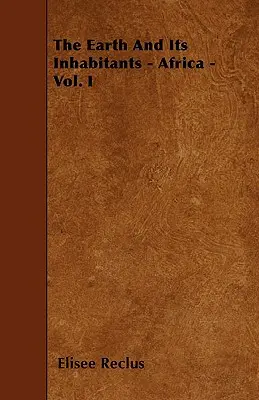 Pământul și locuitorii săi - Africa - Vol. I - The Earth And Its Inhabitants - Africa - Vol. I