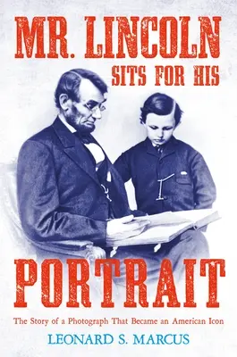 Domnul Lincoln stă pentru portretul său: The Story of a Photograph That Became an American Icon - Mr. Lincoln Sits for His Portrait: The Story of a Photograph That Became an American Icon