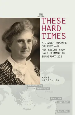 Aceste vremuri grele: Salvarea unei femei evreice din Germania nazistă prin transport 222 - These Hard Times: A Jewish Woman's Rescue from Nazi Germany by Transport 222
