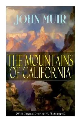 Munții din California (Cu desene și fotografii originale): Memorii de aventură și studii despre sălbăticie - The Mountains of California (With Original Drawings & Photographs): Adventure Memoirs and Wilderness Study