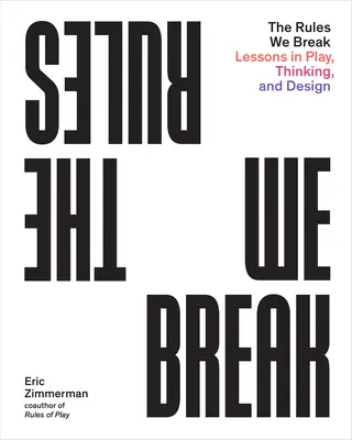 Regulile pe care le încălcăm: Lessons in Play, Thinking, and Design - The Rules We Break: Lessons in Play, Thinking, and Design