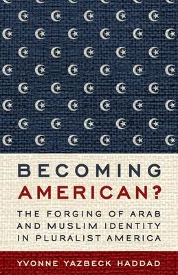 Becoming American?: The Forging of Arab and Muslim Identity in Pluralist America