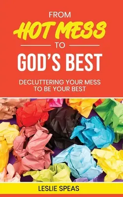 De la dezordinea fierbinte la ce e mai bun pentru Dumnezeu: Să-ți cureți dezordinea pentru a fi cel mai bun - From Hot Mess to God's Best: Decluttering Your Mess to Be Your Best