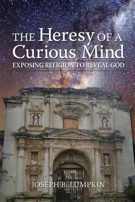 Erezia unei minți curioase: Expunerea religiei pentru descoperirea lui Dumnezeu - The Heresy of a Curious Mind: Exposing Religion to Reveal God